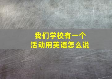 我们学校有一个活动用英语怎么说