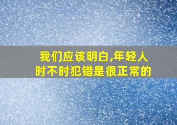 我们应该明白,年轻人时不时犯错是很正常的