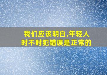 我们应该明白,年轻人时不时犯错误是正常的