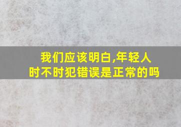 我们应该明白,年轻人时不时犯错误是正常的吗