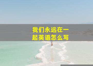 我们永远在一起英语怎么写