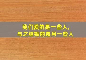 我们爱的是一些人,与之结婚的是另一些人