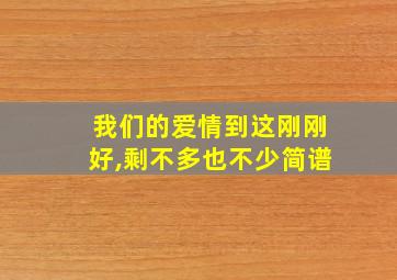 我们的爱情到这刚刚好,剩不多也不少简谱