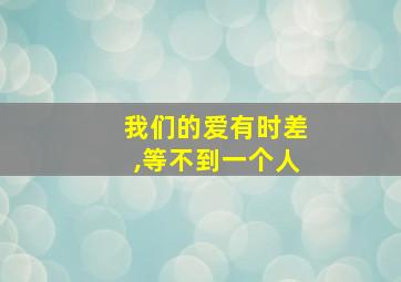 我们的爱有时差,等不到一个人