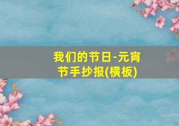 我们的节日-元宵节手抄报(横板)