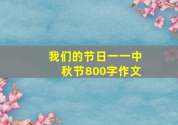 我们的节日一一中秋节800字作文