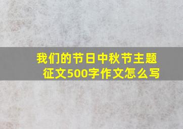 我们的节日中秋节主题征文500字作文怎么写