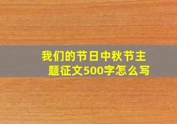 我们的节日中秋节主题征文500字怎么写