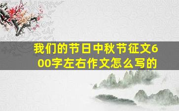 我们的节日中秋节征文600字左右作文怎么写的