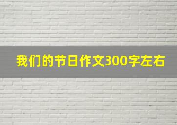 我们的节日作文300字左右