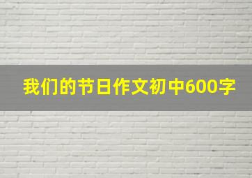 我们的节日作文初中600字