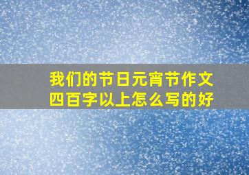 我们的节日元宵节作文四百字以上怎么写的好