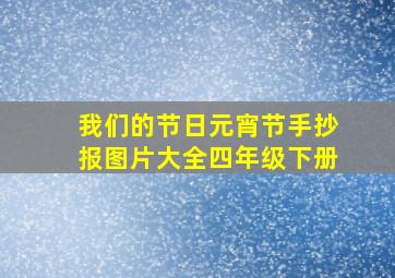 我们的节日元宵节手抄报图片大全四年级下册