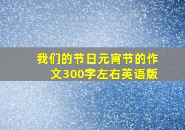 我们的节日元宵节的作文300字左右英语版