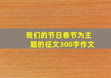 我们的节日春节为主题的征文300字作文