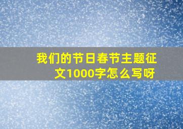 我们的节日春节主题征文1000字怎么写呀