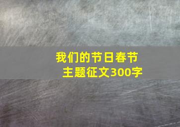 我们的节日春节主题征文300字