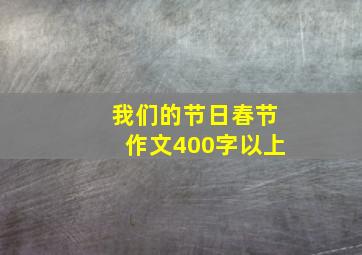 我们的节日春节作文400字以上