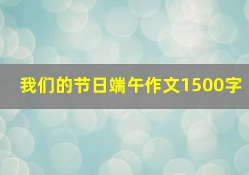 我们的节日端午作文1500字