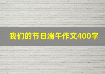 我们的节日端午作文400字