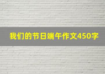 我们的节日端午作文450字