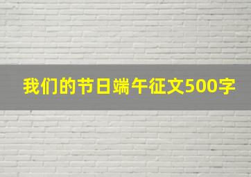 我们的节日端午征文500字