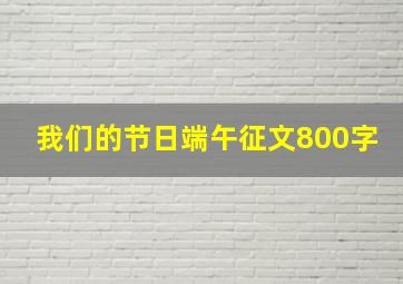 我们的节日端午征文800字