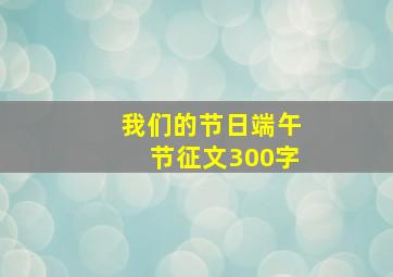 我们的节日端午节征文300字