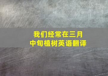 我们经常在三月中旬植树英语翻译