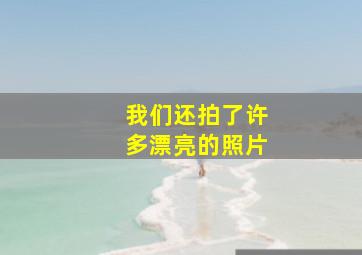 我们还拍了许多漂亮的照片