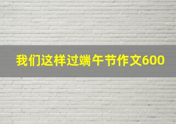 我们这样过端午节作文600