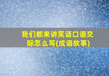 我们都来讲笑话口语交际怎么写(成语故事)