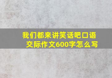 我们都来讲笑话吧口语交际作文600字怎么写