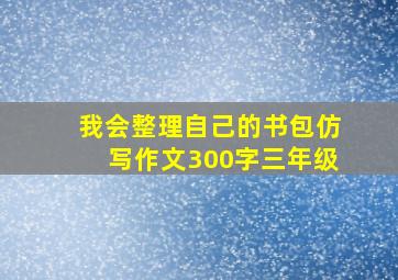 我会整理自己的书包仿写作文300字三年级