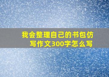 我会整理自己的书包仿写作文300字怎么写