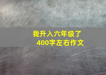 我升入六年级了400字左右作文