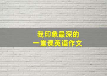 我印象最深的一堂课英语作文