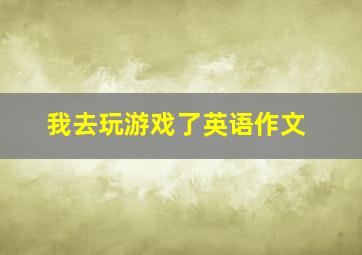 我去玩游戏了英语作文