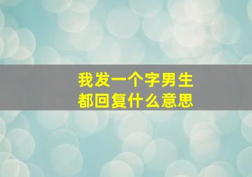 我发一个字男生都回复什么意思