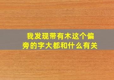 我发现带有木这个偏旁的字大都和什么有关