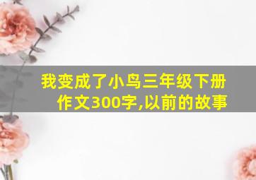 我变成了小鸟三年级下册作文300字,以前的故事