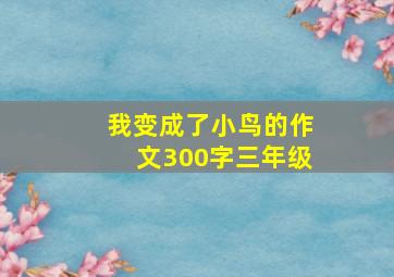 我变成了小鸟的作文300字三年级