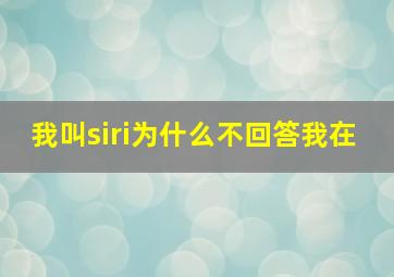 我叫siri为什么不回答我在