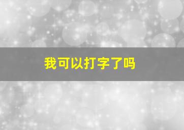 我可以打字了吗