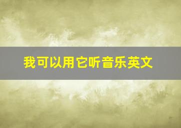 我可以用它听音乐英文