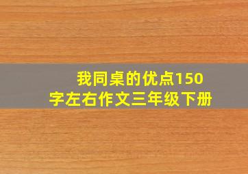 我同桌的优点150字左右作文三年级下册