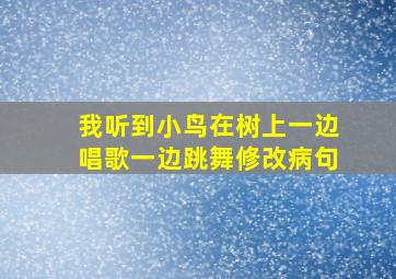 我听到小鸟在树上一边唱歌一边跳舞修改病句