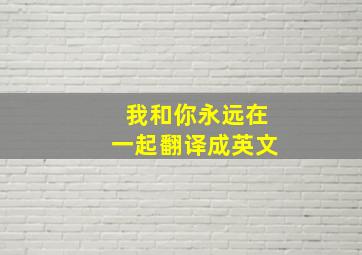 我和你永远在一起翻译成英文