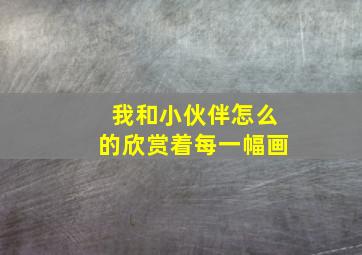 我和小伙伴怎么的欣赏着每一幅画