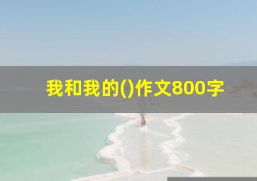 我和我的()作文800字